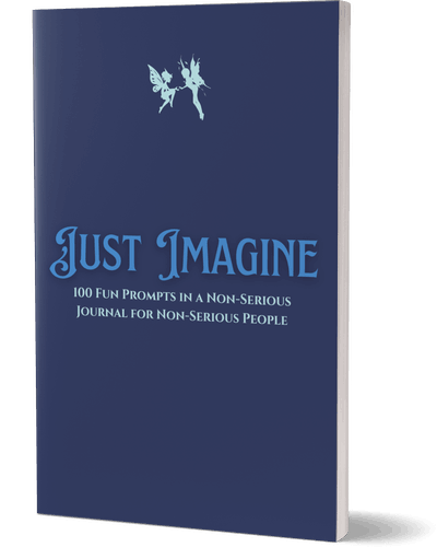 Just Imagine: 101 Fun Prompts In A Non-Serious Journal For Non Serious People