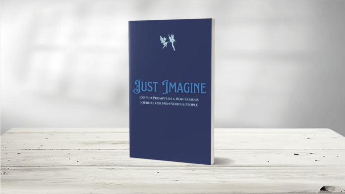 Just Imagine: 101 Fun Prompts In A Non-Serious Journal For Non Serious People